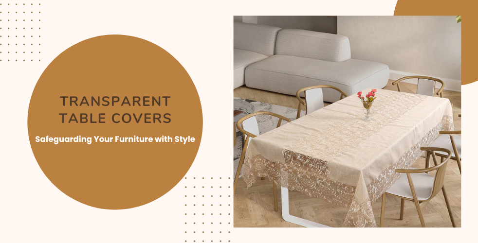 How Transparent Table Covers Keep Your Heirloom Furniture Safe, While Showcasing it